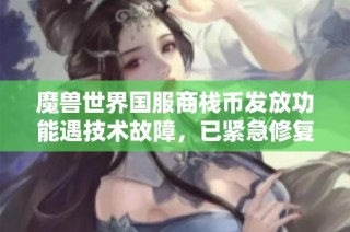 魔兽世界国服商栈币发放功能遇技术故障，已紧急修复中