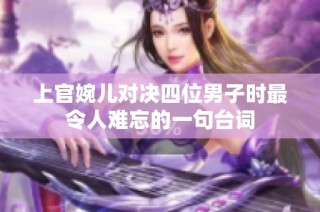 上官婉儿对决四位男子时最令人难忘的一句台词