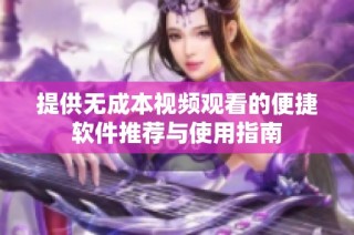 提供无成本视频观看的便捷软件推荐与使用指南