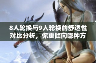 8人轮换与9人轮换的舒适性对比分析，你更倾向哪种方式呢