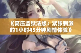 《高压监狱法版：紧张刺激的1小时45分钟剧情体验》