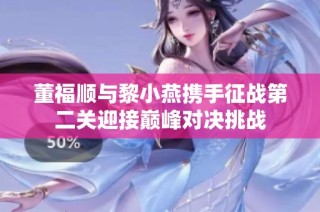董福顺与黎小燕携手征战第二关迎接巅峰对决挑战