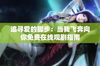 追寻爱的脚步：当我飞奔向你免费在线观剧指南