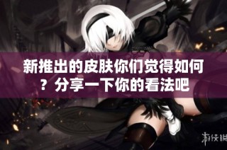 新推出的皮肤你们觉得如何？分享一下你的看法吧
