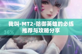 我叫-MT2-防御英雄的必练推荐与攻略分享