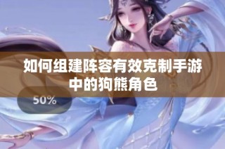 如何组建阵容有效克制手游中的狗熊角色