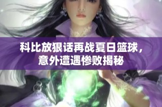 科比放狠话再战夏日篮球，意外遭遇惨败揭秘