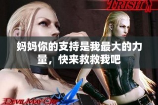 妈妈你的支持是我最大的力量，快来救救我吧