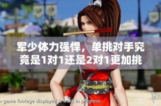 军少体力强悍，单挑对手究竟是1对1还是2对1更加挑战