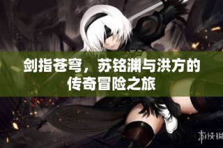 剑指苍穹，苏铭渊与洪方的传奇冒险之旅