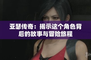 亚瑟传奇：揭示这个角色背后的故事与冒险旅程