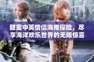甜蜜中英情侣海南探险，尽享海洋欢乐世界的无限惊喜与乐趣