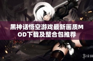 黑神话悟空游戏最新画质MOD下载及整合包推荐