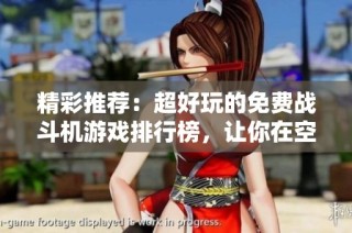 精彩推荐：超好玩的免费战斗机游戏排行榜，让你在空中驰骋无限乐趣
