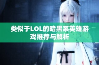 类似于LOL的暗黑系英雄游戏推荐与解析