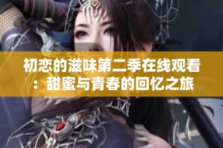 初恋的滋味第二季在线观看：甜蜜与青春的回忆之旅