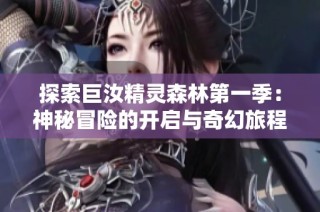 探索巨汝精灵森林第一季：神秘冒险的开启与奇幻旅程