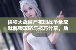 植物大战僵尸花园战争全成就解锁攻略与技巧分享，助你轻松获取成就奖励