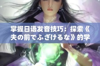 掌握日语发音技巧：探索《夫の前でふざけるな》的学习秘籍