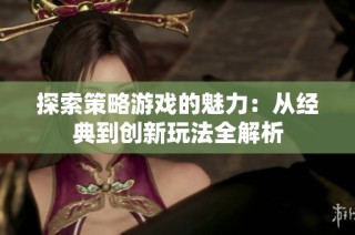 探索策略游戏的魅力：从经典到创新玩法全解析