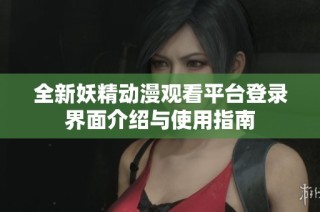 全新妖精动漫观看平台登录界面介绍与使用指南