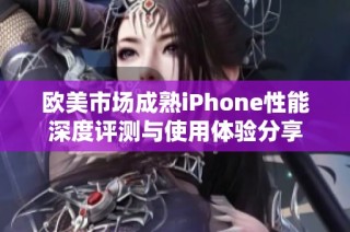 欧美市场成熟iPhone性能深度评测与使用体验分享