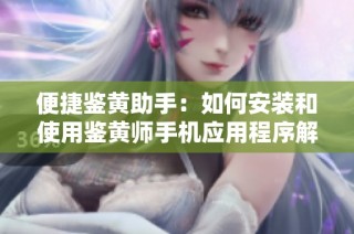 便捷鉴黄助手：如何安装和使用鉴黄师手机应用程序解析