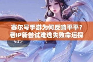 赛尔号手游为何反响平平？老IP新尝试难逃失败命运探究