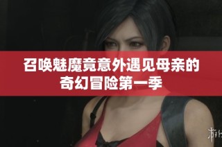 召唤魅魔竟意外遇见母亲的奇幻冒险第一季