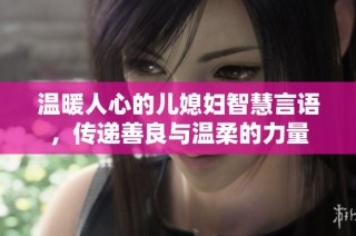 温暖人心的儿媳妇智慧言语，传递善良与温柔的力量