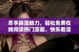 尽享韩漫魅力，轻松免费在线阅读热门漫画，快乐看漫画无阻碍