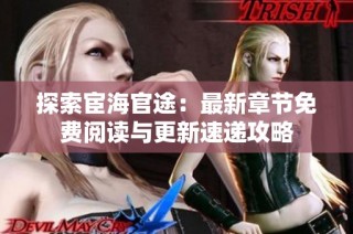 探索宦海官途：最新章节免费阅读与更新速递攻略