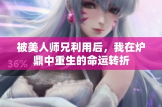 被美人师兄利用后，我在炉鼎中重生的命运转折