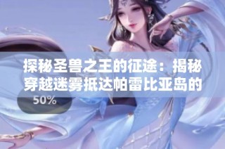 探秘圣兽之王的征途：揭秘穿越迷雾抵达帕雷比亚岛的神秘通道
