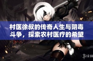 村医徐叔的传奇人生与阴毒斗争，探索农村医疗的希望之路
