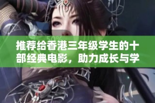 推荐给香港三年级学生的十部经典电影，助力成长与学习的精彩选择