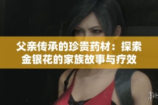 父亲传承的珍贵药材：探索金银花的家族故事与疗效