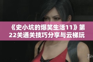 《史小坑的爆笑生活11》第22关通关技巧分享与云梯玩法解析