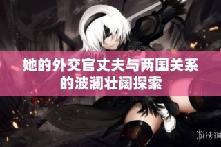 她的外交官丈夫与两国关系的波澜壮阔探索