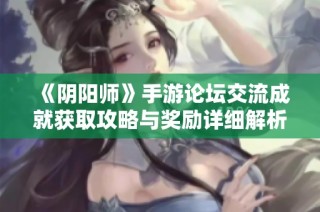 《阴阳师》手游论坛交流成就获取攻略与奖励详细解析