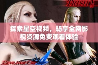 探索星空视频，畅享全网影视资源免费观看体验