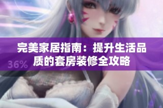 完美家居指南：提升生活品质的套房装修全攻略