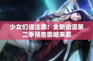 少女们请注意！全新动漫第二季预告震撼来袭