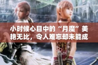 小时候心目中的“月魔”美艳无比，令人难忘却未能成名