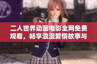 二人世界动画电影全网免费观看，畅享浪漫爱情故事与精彩画面之旅