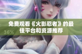 免费观看《火影忍者》的最佳平台和资源推荐