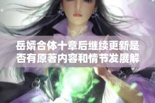 岳婿合体十章后继续更新是否有原著内容和情节发展解析