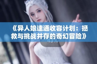 《异人娘速通收容计划：拯救与挑战并存的奇幻冒险》