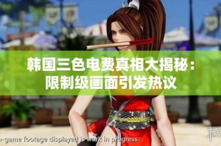韩国三色电费真相大揭秘：限制级画面引发热议
