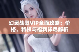 幻灵战歌VIP全面攻略：价格、特权与福利详尽解析